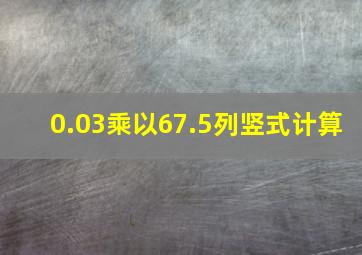 0.03乘以67.5列竖式计算