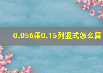 0.056乘0.15列竖式怎么算