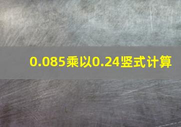 0.085乘以0.24竖式计算