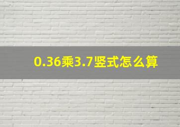 0.36乘3.7竖式怎么算