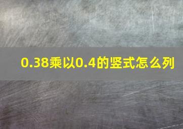 0.38乘以0.4的竖式怎么列