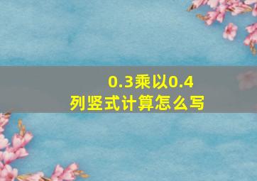 0.3乘以0.4列竖式计算怎么写