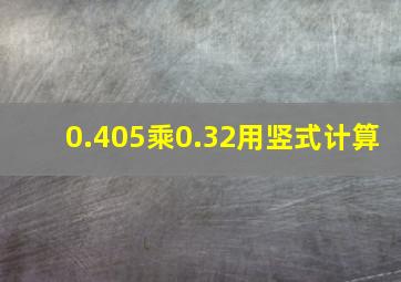 0.405乘0.32用竖式计算