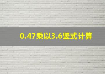 0.47乘以3.6竖式计算