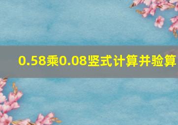 0.58乘0.08竖式计算并验算