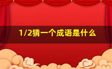 1/2猜一个成语是什么