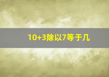 10+3除以7等于几