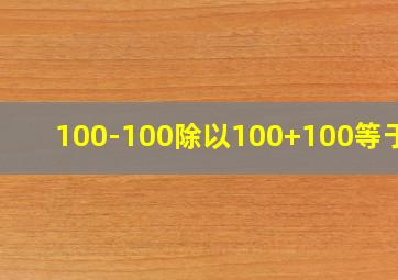 100-100除以100+100等于几