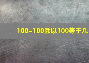 100=100除以100等于几