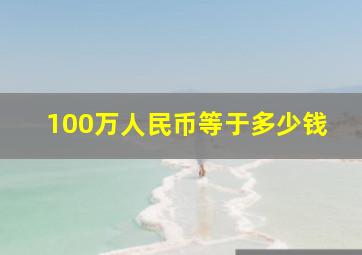 100万人民币等于多少钱