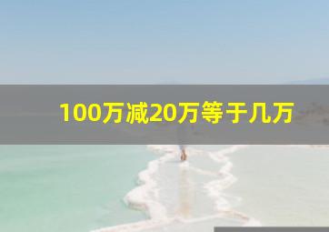 100万减20万等于几万