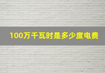 100万千瓦时是多少度电费