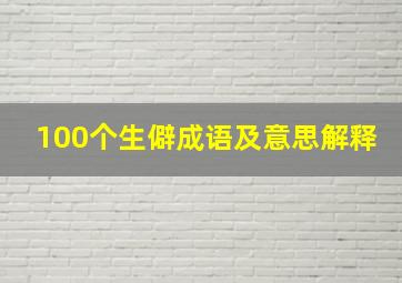 100个生僻成语及意思解释