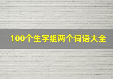 100个生字组两个词语大全