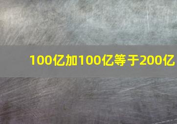 100亿加100亿等于200亿