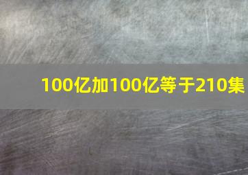 100亿加100亿等于210集