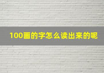 100画的字怎么读出来的呢