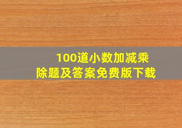 100道小数加减乘除题及答案免费版下载