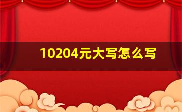 10204元大写怎么写