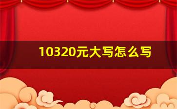 10320元大写怎么写