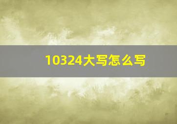 10324大写怎么写