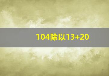 104除以13+20