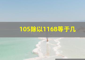 105除以1168等于几