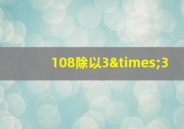 108除以3×3