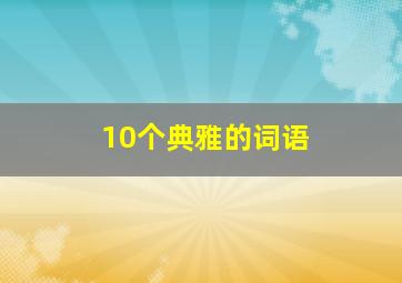 10个典雅的词语