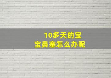 10多天的宝宝鼻塞怎么办呢