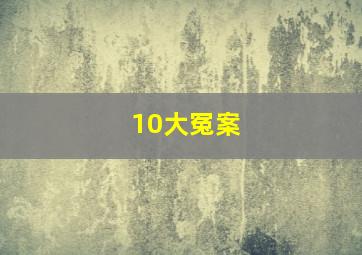 10大冤案