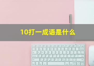 10打一成语是什么