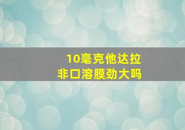 10毫克他达拉非口溶膜劲大吗