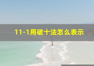 11-1用破十法怎么表示