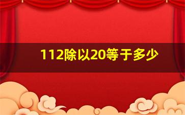 112除以20等于多少