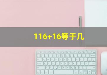 116+16等于几