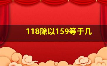 118除以159等于几