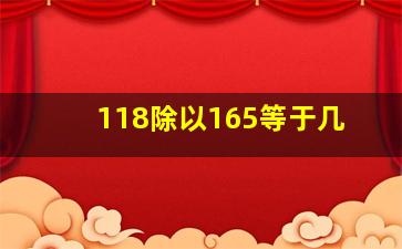 118除以165等于几