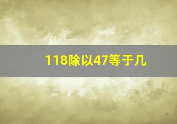 118除以47等于几