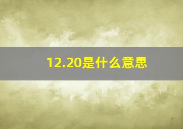 12.20是什么意思