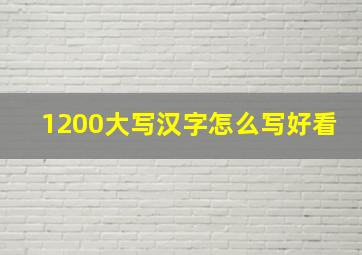 1200大写汉字怎么写好看