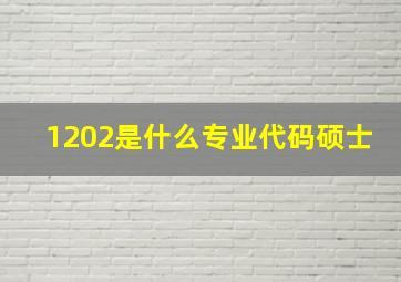 1202是什么专业代码硕士