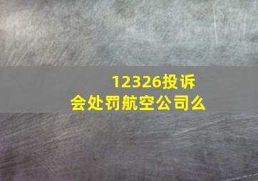 12326投诉会处罚航空公司么