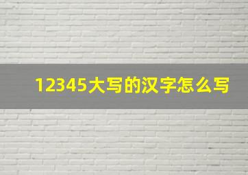 12345大写的汉字怎么写