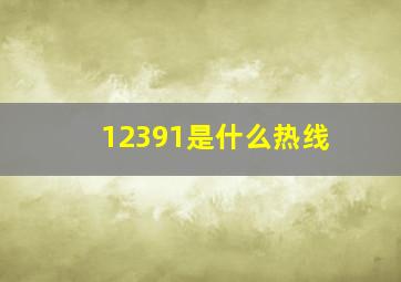 12391是什么热线