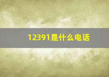 12391是什么电话