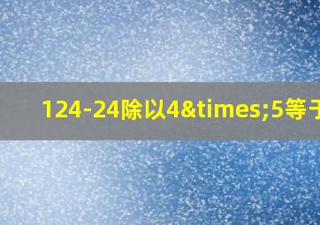 124-24除以4×5等于几