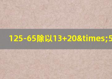 125-65除以13+20×5等于几