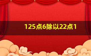 125点6除以22点1