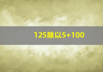 125除以5+100